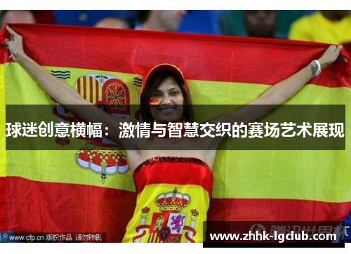 球迷创意横幅：激情与智慧交织的赛场艺术展现