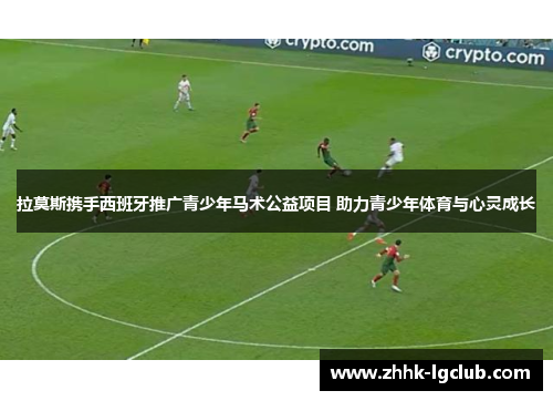 拉莫斯携手西班牙推广青少年马术公益项目 助力青少年体育与心灵成长