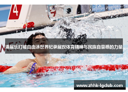 潘展乐打破自由泳世界纪录展现体育精神与民族自豪感的力量