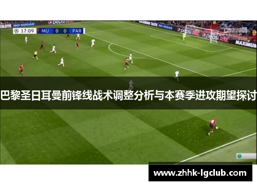 巴黎圣日耳曼前锋线战术调整分析与本赛季进攻期望探讨