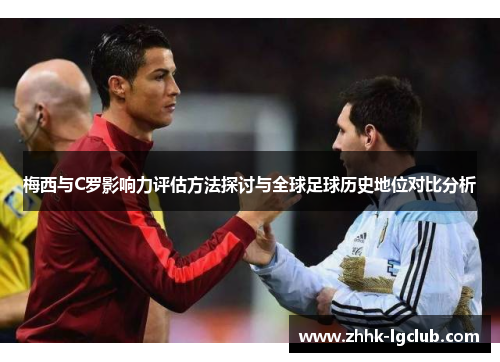 梅西与C罗影响力评估方法探讨与全球足球历史地位对比分析