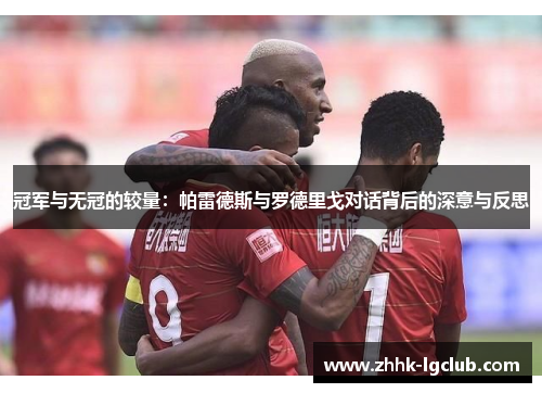 冠军与无冠的较量：帕雷德斯与罗德里戈对话背后的深意与反思