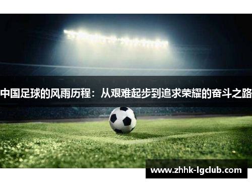中国足球的风雨历程：从艰难起步到追求荣耀的奋斗之路