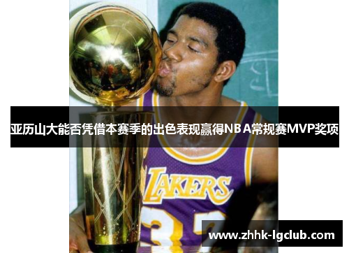 亚历山大能否凭借本赛季的出色表现赢得NBA常规赛MVP奖项