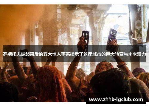 罗斯托夫崛起背后的五大惊人事实揭示了这座城市的巨大转变与未来潜力