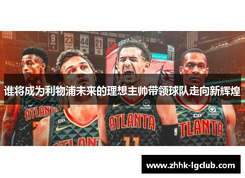 谁将成为利物浦未来的理想主帅带领球队走向新辉煌