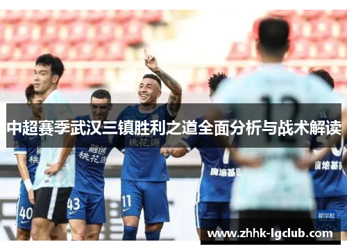 中超赛季武汉三镇胜利之道全面分析与战术解读
