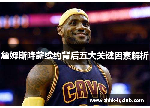 詹姆斯降薪续约背后五大关键因素解析