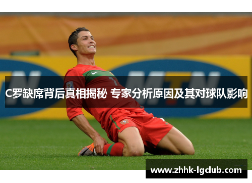 C罗缺席背后真相揭秘 专家分析原因及其对球队影响