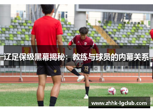 辽足保级黑幕揭秘：教练与球员的内幕关系