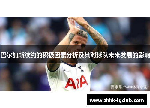 巴尔加斯续约的积极因素分析及其对球队未来发展的影响
