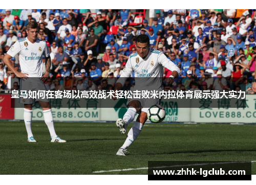 皇马如何在客场以高效战术轻松击败米内拉体育展示强大实力