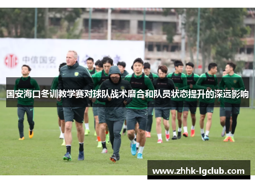 国安海口冬训教学赛对球队战术磨合和队员状态提升的深远影响