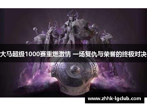 大马超级1000赛重燃激情 一场复仇与荣誉的终极对决