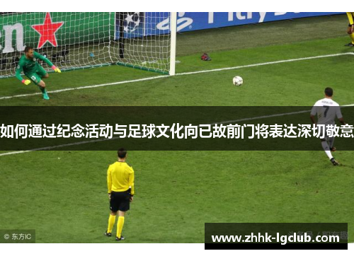 如何通过纪念活动与足球文化向已故前门将表达深切敬意