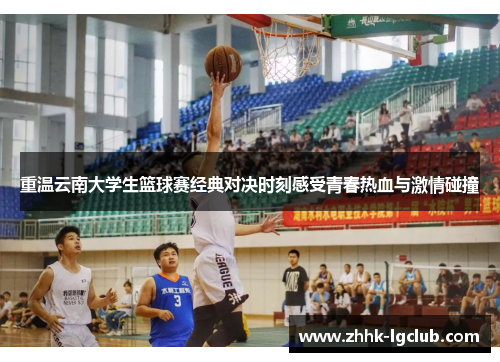 重温云南大学生篮球赛经典对决时刻感受青春热血与激情碰撞