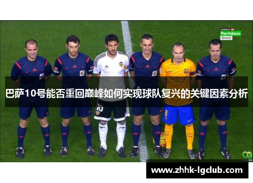 巴萨10号能否重回巅峰如何实现球队复兴的关键因素分析 巴萨10号能否重回巅峰如何实现球队复兴的关键因素分析