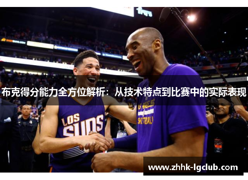 布克得分能力全方位解析:从技术特点到比赛中的实际表现 布克得分能力全方位解析:从技术特点到比赛中的实际表现
