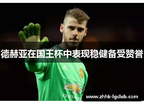 德赫亚在国王杯中表现稳健备受赞誉