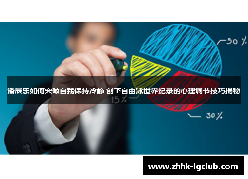 潘展乐如何突破自我保持冷静 创下自由泳世界纪录的心理调节技巧揭秘